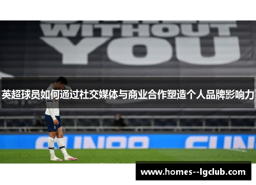 英超球员如何通过社交媒体与商业合作塑造个人品牌影响力