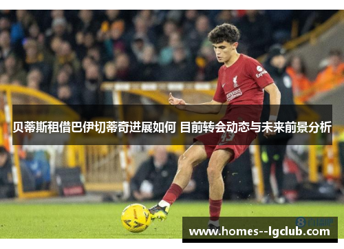 贝蒂斯租借巴伊切蒂奇进展如何 目前转会动态与未来前景分析