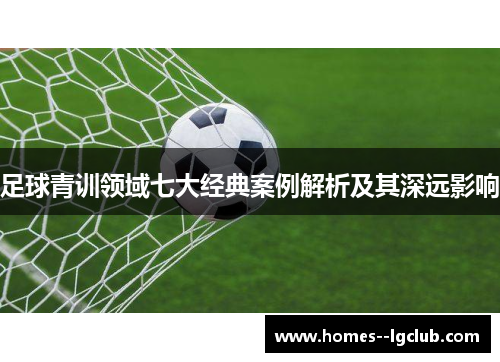 足球青训领域七大经典案例解析及其深远影响