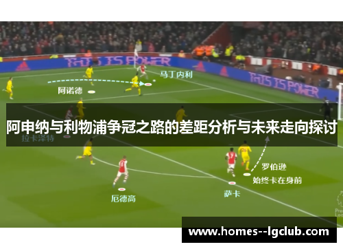 阿申纳与利物浦争冠之路的差距分析与未来走向探讨