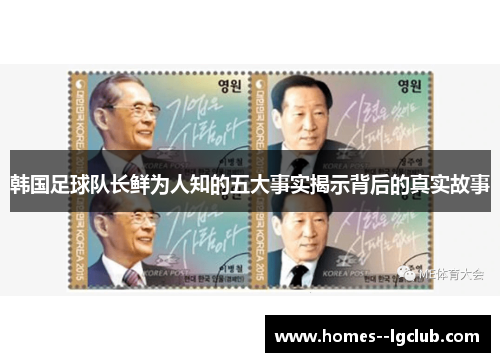 韩国足球队长鲜为人知的五大事实揭示背后的真实故事