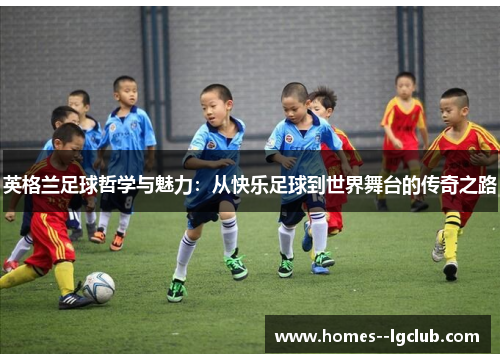 英格兰足球哲学与魅力：从快乐足球到世界舞台的传奇之路