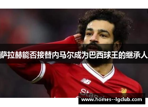 萨拉赫能否接替内马尔成为巴西球王的继承人