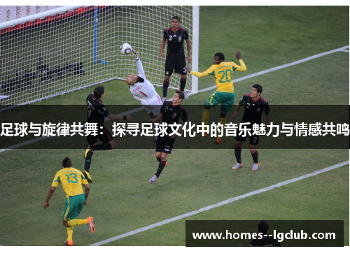 足球与旋律共舞：探寻足球文化中的音乐魅力与情感共鸣