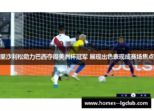里沙利松助力巴西夺得美洲杯冠军 展现出色表现成赛场焦点