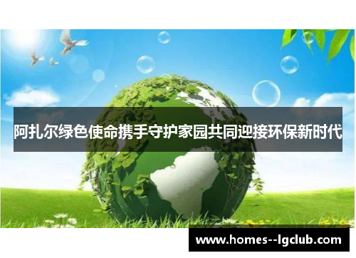 阿扎尔绿色使命携手守护家园共同迎接环保新时代