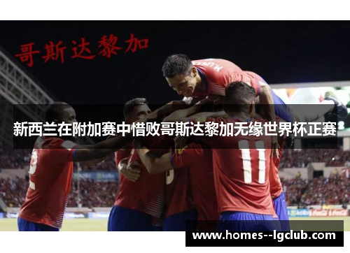 新西兰在附加赛中惜败哥斯达黎加无缘世界杯正赛 新西兰在附加赛中惜败哥斯达黎加无缘世界杯正赛