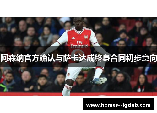阿森纳官方确认与萨卡达成终身合同初步意向 阿森纳官方确认与萨卡达成终身合同初步意向