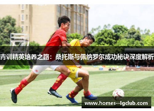青训精英培养之路：桑托斯与佩纳罗尔成功秘诀深度解析