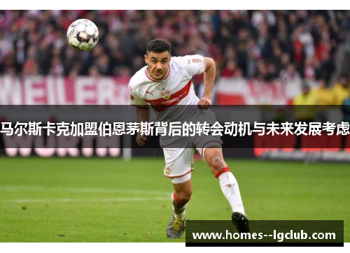 马尔斯卡克加盟伯恩茅斯背后的转会动机与未来发展考虑