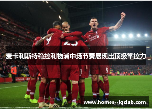 麦卡利斯特稳控利物浦中场节奏展现出顶级掌控力