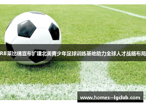 RB莱比锡宣布扩建北美青少年足球训练基地助力全球人才战略布局